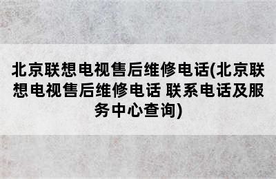 北京联想电视售后维修电话(北京联想电视售后维修电话 联系电话及服务中心查询)